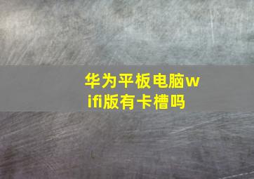 华为平板电脑wifi版有卡槽吗