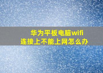 华为平板电脑wifi连接上不能上网怎么办