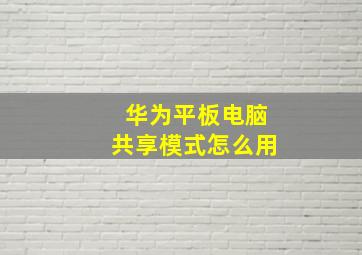 华为平板电脑共享模式怎么用