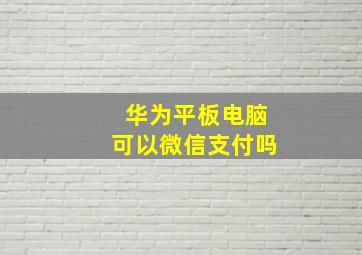 华为平板电脑可以微信支付吗