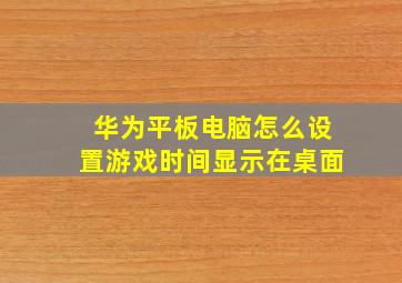 华为平板电脑怎么设置游戏时间显示在桌面