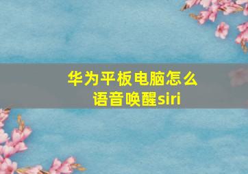 华为平板电脑怎么语音唤醒siri