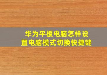 华为平板电脑怎样设置电脑模式切换快捷键