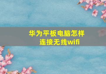 华为平板电脑怎样连接无线wifi