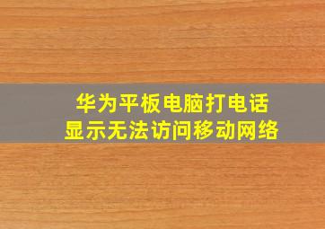 华为平板电脑打电话显示无法访问移动网络