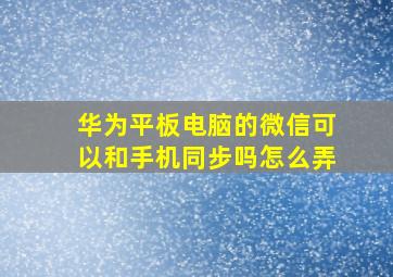 华为平板电脑的微信可以和手机同步吗怎么弄