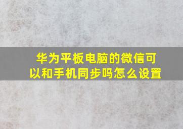 华为平板电脑的微信可以和手机同步吗怎么设置