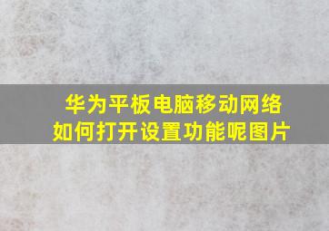 华为平板电脑移动网络如何打开设置功能呢图片