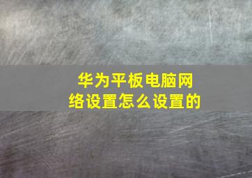 华为平板电脑网络设置怎么设置的