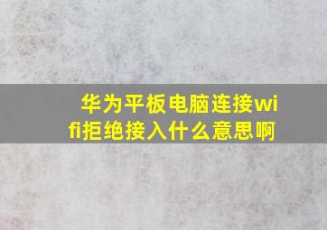 华为平板电脑连接wifi拒绝接入什么意思啊