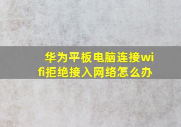 华为平板电脑连接wifi拒绝接入网络怎么办