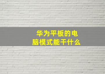 华为平板的电脑模式能干什么