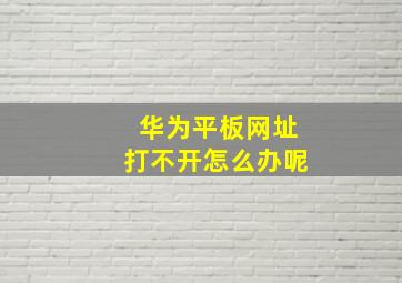 华为平板网址打不开怎么办呢