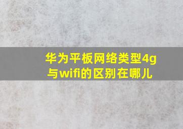 华为平板网络类型4g与wifi的区别在哪儿