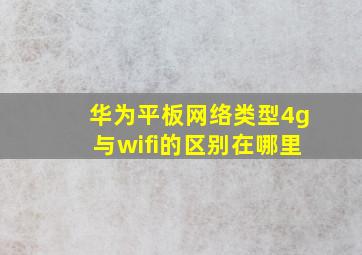 华为平板网络类型4g与wifi的区别在哪里