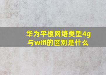 华为平板网络类型4g与wifi的区别是什么