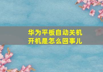 华为平板自动关机开机是怎么回事儿