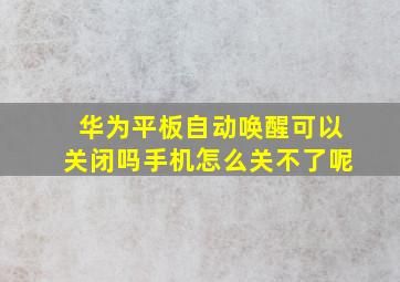 华为平板自动唤醒可以关闭吗手机怎么关不了呢