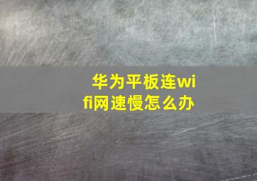 华为平板连wifi网速慢怎么办