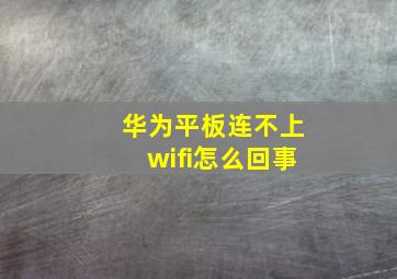 华为平板连不上wifi怎么回事