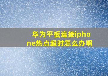 华为平板连接iphone热点超时怎么办啊