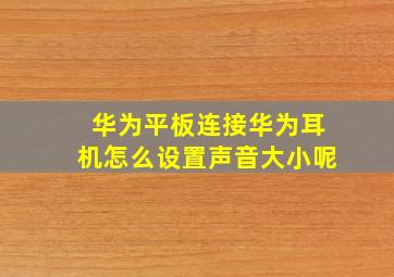 华为平板连接华为耳机怎么设置声音大小呢