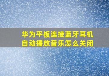 华为平板连接蓝牙耳机自动播放音乐怎么关闭