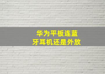 华为平板连蓝牙耳机还是外放