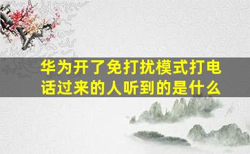 华为开了免打扰模式打电话过来的人听到的是什么