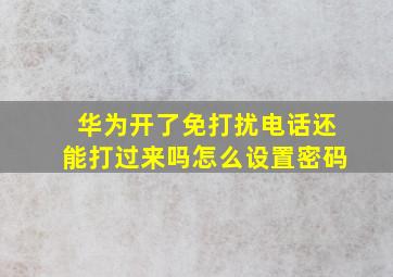 华为开了免打扰电话还能打过来吗怎么设置密码