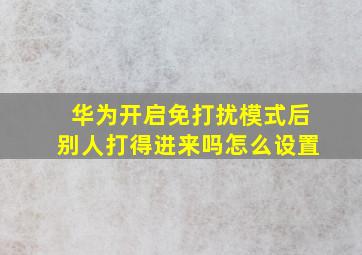 华为开启免打扰模式后别人打得进来吗怎么设置