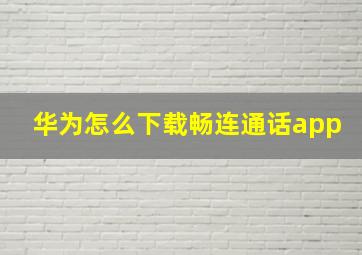 华为怎么下载畅连通话app