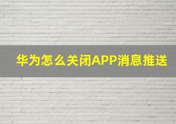 华为怎么关闭APP消息推送