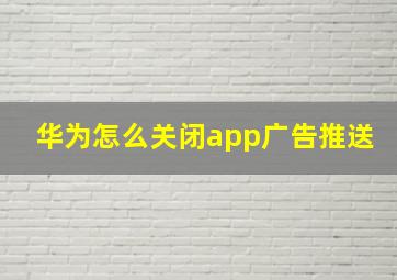 华为怎么关闭app广告推送