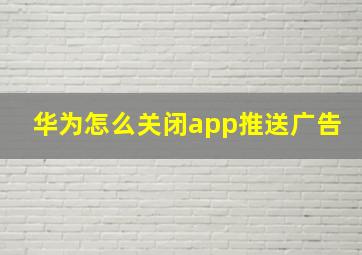 华为怎么关闭app推送广告