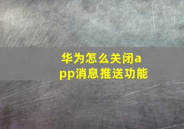 华为怎么关闭app消息推送功能