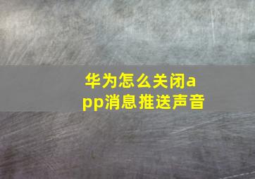 华为怎么关闭app消息推送声音