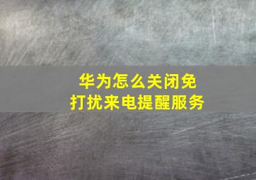 华为怎么关闭免打扰来电提醒服务