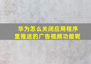 华为怎么关闭应用程序里推送的广告视频功能呢