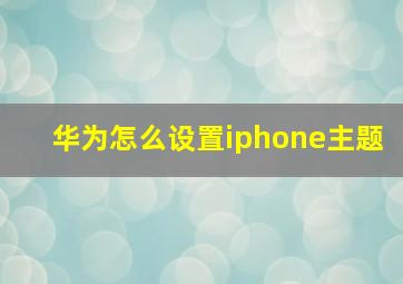 华为怎么设置iphone主题