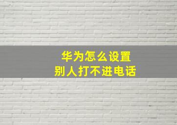 华为怎么设置别人打不进电话