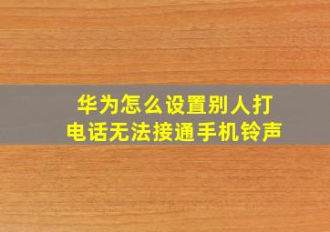 华为怎么设置别人打电话无法接通手机铃声