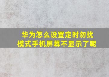 华为怎么设置定时勿扰模式手机屏幕不显示了呢