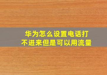 华为怎么设置电话打不进来但是可以用流量