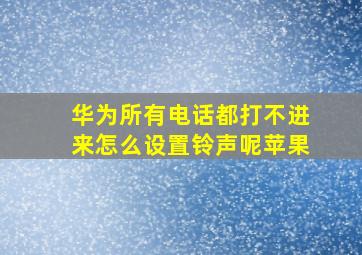 华为所有电话都打不进来怎么设置铃声呢苹果