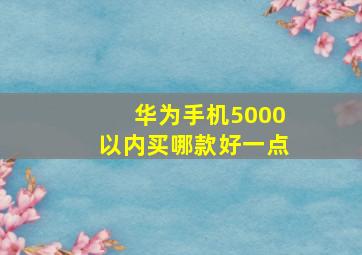 华为手机5000以内买哪款好一点