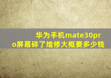 华为手机mate30pro屏幕碎了维修大概要多少钱