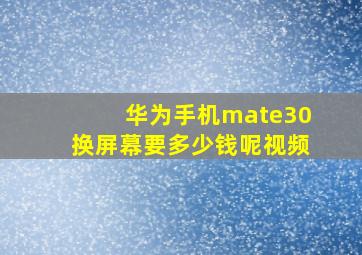 华为手机mate30换屏幕要多少钱呢视频