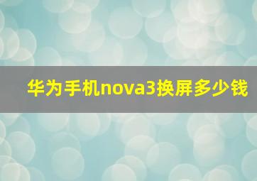 华为手机nova3换屏多少钱