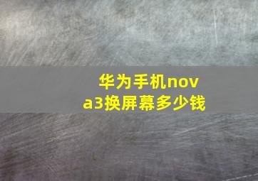 华为手机nova3换屏幕多少钱